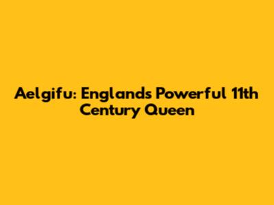 Aelgifu: England's Powerful 11th Century Queen