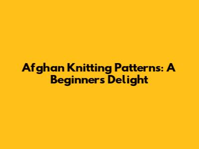 Afghan Knitting Patterns: A Beginner's Delight