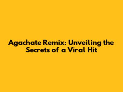 Agachate Remix: Unveiling the Secrets of a Viral Hit