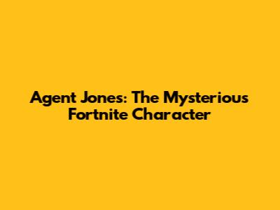 Agent Jones: The Mysterious Fortnite Character