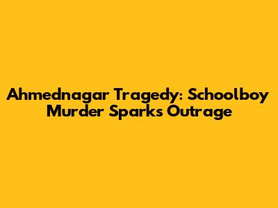 Ahmednagar Tragedy: Schoolboy Murder Sparks Outrage