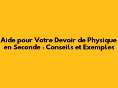 Aide pour Votre Devoir de Physique en Seconde : Conseils et Exemples