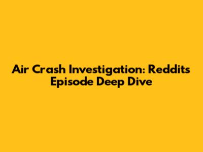 Air Crash Investigation: Reddit's Episode Deep Dive