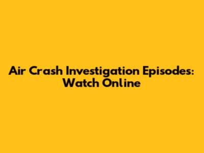 Air Crash Investigation Episodes: Watch Online