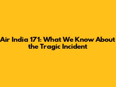 Air India 171: What We Know About the Tragic Incident