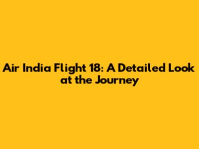 Air India Flight 18: A Detailed Look at the Journey