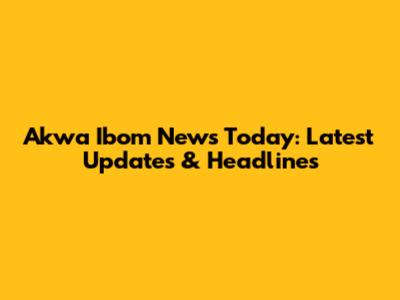 Akwa Ibom News Today: Latest Updates & Headlines
