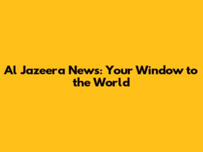 Al Jazeera News: Your Window to the World