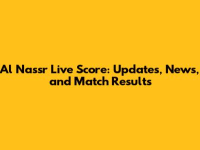 Al Nassr Live Score: Updates, News, and Match Results