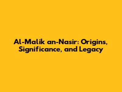Al-Malik an-Nasir: Origins, Significance, and Legacy