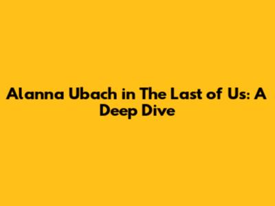 Alanna Ubach in The Last of Us: A Deep Dive