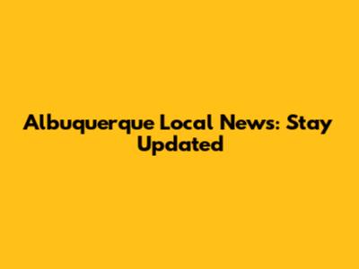 Albuquerque Local News: Stay Updated