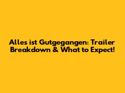 Alles ist Gutgegangen: Trailer Breakdown & What to Expect!