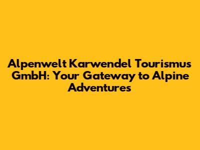 Alpenwelt Karwendel Tourismus GmbH: Your Gateway to Alpine Adventures