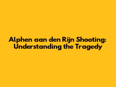Alphen aan den Rijn Shooting: Understanding the Tragedy