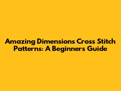 Amazing Dimensions Cross Stitch Patterns: A Beginner's Guide