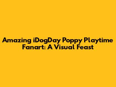 Amazing iDogDay Poppy Playtime Fanart: A Visual Feast