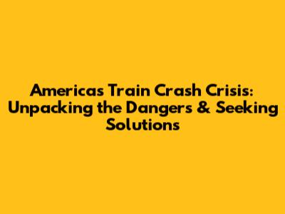 America's Train Crash Crisis: Unpacking the Dangers & Seeking Solutions