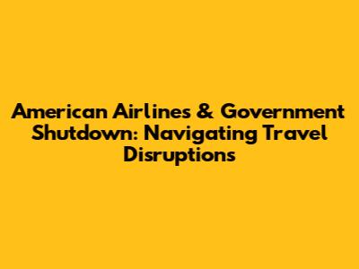 American Airlines & Government Shutdown: Navigating Travel Disruptions