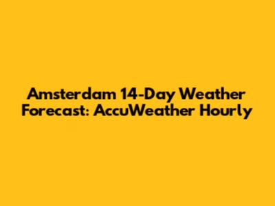 Amsterdam 14-Day Weather Forecast: AccuWeather Hourly