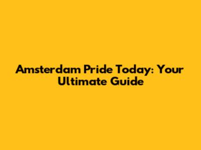 Amsterdam Pride Today: Your Ultimate Guide
