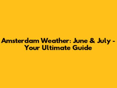 Amsterdam Weather: June & July - Your Ultimate Guide