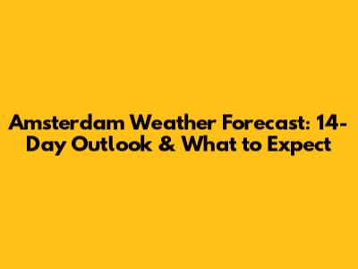 Amsterdam Weather Forecast: 14-Day Outlook & What to Expect