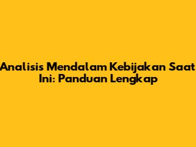 Analisis Mendalam Kebijakan Saat Ini: Panduan Lengkap