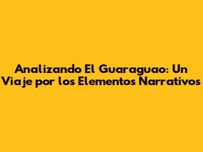 Analizando 'El Guaraguao': Un Viaje por los Elementos Narrativos
