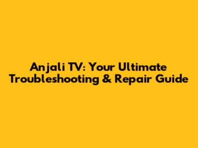 Anjali TV: Your Ultimate Troubleshooting & Repair Guide