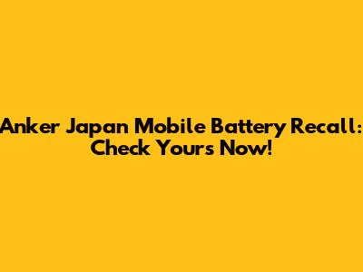 Anker Japan Mobile Battery Recall: Check Yours Now!