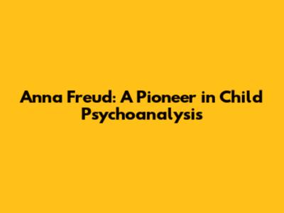 Anna Freud: A Pioneer in Child Psychoanalysis