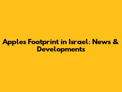 Apple's Footprint in Israel: News & Developments