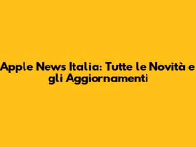 Apple News Italia: Tutte le Novità e gli Aggiornamenti