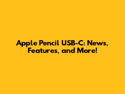 Apple Pencil USB-C: News, Features, and More!