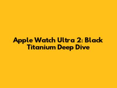 Apple Watch Ultra 2: Black Titanium Deep Dive
