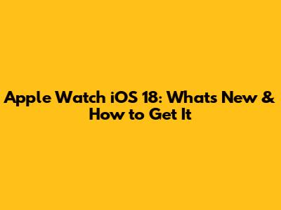 Apple Watch iOS 18: What's New & How to Get It