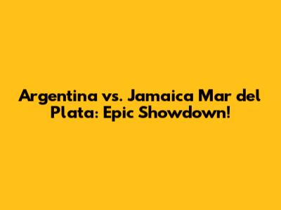 Argentina vs. Jamaica Mar del Plata: Epic Showdown!