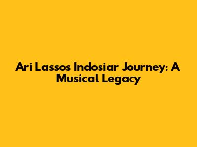 Ari Lasso's Indosiar Journey: A Musical Legacy