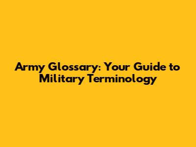 Army Glossary: Your Guide to Military Terminology