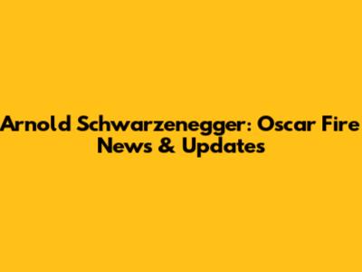 Arnold Schwarzenegger: Oscar Fire News & Updates