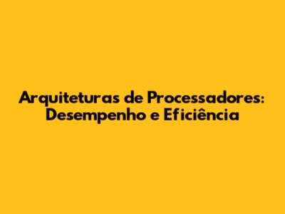 Arquiteturas de Processadores: Desempenho e Eficiência
