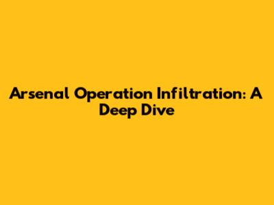 Arsenal Operation Infiltration: A Deep Dive