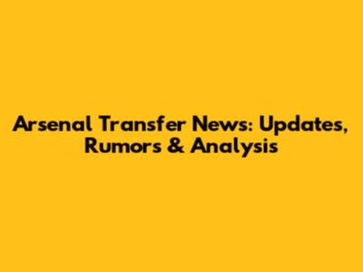 Arsenal Transfer News: Updates, Rumors & Analysis