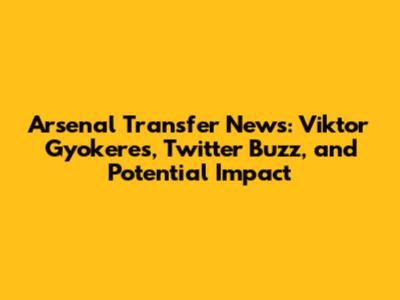 Arsenal Transfer News: Viktor Gyokeres, Twitter Buzz, and Potential Impact