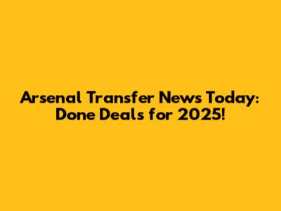 Arsenal Transfer News Today: Done Deals for 2025!