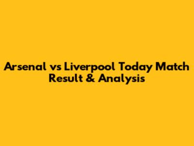Arsenal vs Liverpool Today Match Result & Analysis