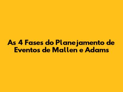 As 4 Fases do Planejamento de Eventos de Mallen e Adams