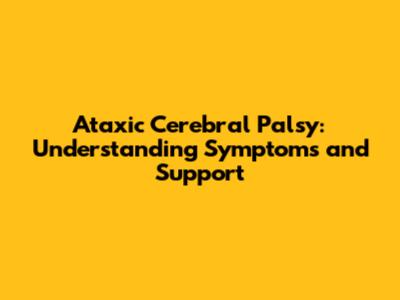 Ataxic Cerebral Palsy: Understanding Symptoms and Support