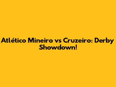 Atlético Mineiro vs Cruzeiro: Derby Showdown!